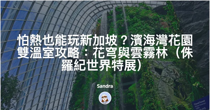 怕熱也能玩新加坡?濱海灣花園雙溫室攻略:花穹與雲霧林(侏羅紀世界特展)封面圖