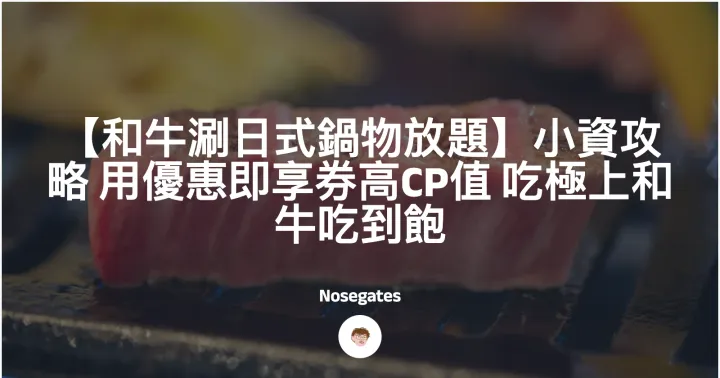【和牛涮日式鍋物放題】小資攻略 用優惠即享券高CP值 吃極上和牛吃到飽封面圖